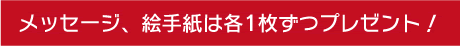 メッセージ、絵手紙は各1枚ずつプレゼント!