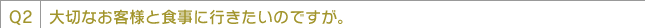 大切なお客様と食事に行きたいのですが。